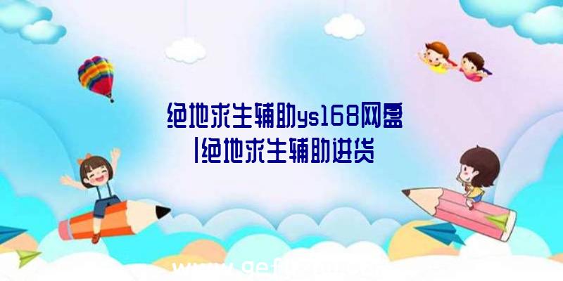 「绝地求生辅助ys168网盘」|绝地求生辅助进货